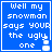 Blue background with white pixelated text reading "Well my snowman says your the ugly one" and a small white snowman icon in the bottom right corner.