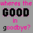 A 3x3 contact sheet of animated frames showing variations of the phrase "wheres the GOOD in goodbye?" with alternating black and pink text on a gray background.