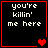 Four black square with red borders display white pixelated text 'you're killin' me here' and red heart symbols in varying configurations