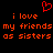 Red pixelated text on black background reads 'i love my friends as sisters' with a red heart symbol above the left side.