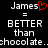Pixelated text displays 'James' with a red heart symbol replacing the letter 'a', followed by '= BETTER than chocolate. chocolate.' on black background.