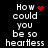 Black background with white pixelated text reading "How could you be so heartless" and red pixelated symbols changing across frames.