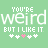 Green background with repeated text 'YOU'RE weird BUT I LIKE IT.' and five symbols below each phrase.