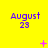 Yellow background with purple text reading "August 23" repeated in a , pink symbols changing across frames