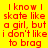 Red text on yellow background reads "I know I skate like a girl, but i don't like to brag" with partial white overlays in some sections.