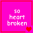Four pink square with red borders display "so heart broken" text and heart symbols in varying states of animation