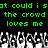 Green pixelated text repeats 'the crowd loves me' over a black background with a grayscale crowd of raised hands below.