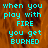 Pixelated cyan text on a brown textured background reads "when you play with FIRE you get BURNED" in three lines, displayed across four