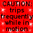 Red background with black text repeating 'CAUTION: CAUTION: trips frequently while in motion' across two