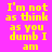 Yellow pixelated text on pink backgrounds reads "I'm not as think as you dumb I am" in four with color variations