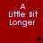 Red background with repeated white text "A little bit Longer" in three , plus black symbols changing across frames