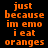 A static image with orange text on a black background, displaying the phrase "just because im emo i eat oranges" in pixelated font across multiple