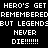 Pixelated text repeats 'HERO'S GET REMEMBERED BUT LEGENDS NEVER DIE!!!!!!' in white on black background.