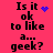 A static image with a bright pink background displays the text "Is it ok to like a... geek?" in black pixelated font, accompanied by blue pixel art symbols.