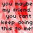 Pixelated text on a red and white background with a gray section, repeating 'you maybe my friend. you cant keep doing this to me!' in black font.