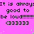 Static image with bright pink background, repeated text "It is always good to be loud!!!!!!" and heart symbols in black pixelated font.