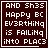 Dark brown background with white pixelated text reading 'AND Sh35 HAPPY BC EV3RTH1NG IS FAIL1NG INTO PLAC3' and a small white cursor-like shape in the bottom-right corner of the rightmost