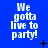 Blue background with repeated white text "We gotta live to party!" and scattered black pixel symbols across nine positions