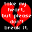 Red broken heart with white text 'take my heart, but please don't break it.' on black background.