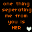 Pixelated orange text on black background reads "one thing seperating me from you is HER" with a heart symbol next to HER.