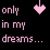 Pixelated pink text 'only in my dreams...' with a small heart icon above each phrase on black background.