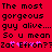 Red background with black pixelated text reading "The most gorgeous guy alive.... So u mean Zac Efron???" and pink star-like symbols.