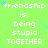 Green background with repeated white text 'friendship is being stupid TOGETHER' and scattered blue stars.