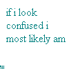 Static image with teal pixelated text reading "if i look confused i most likely am" on a white background.