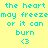 A static image with cyan text on a yellow background, displaying the phrase "the heart may freeze or it can burn" and a heart symbol.