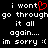 Black background with white pixelated text reading "i wont go through it all again... im sorry :(" and a red heart symbol replacing the 'o' in 'wont'.