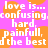 Pixelated text on a pink and orange background repeats 'love is... confusing, hard, painfull, the best' in white block letters.