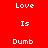 Red background with white pixelated text arranged in two vertical reading Love, Is, Dumb, Love, Is, Dumb
