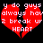 Red broken heart with white pixelated text reading 'y do guys always hav 2 break up HEART' on black background.