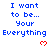 Blue pixelated text reads "I want to be... Your Everything" with red heart symbols below each phrase on a white background.