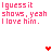 Pixelated text repeats 'I guess it shows, yeah I love him.' with colored hearts above each phrase on a white background.