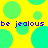 Yellow background with cyan circles and blue text reading 'be jealous be jealous' repeated twice.
