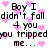 Pixelated text with pink hearts on white background, repeating 'Boy I didn't fall 4 you you tripped me...' in black block letters.