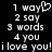 Pixelated text displays '1 way' with a heart symbol, '2 say', '3 words', '4 you', and 'i love you!i love you!' on a black background.