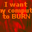 Pixelated orange text on a red background reads "I want my computer to BURN" in a of four with one blank