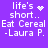 Purple background with white pixelated text reading 'life's short.. Eat Cereal -Laura P.' and four variations of the first line's symbol.