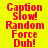 Yellow background with red pixelated text reading 'Caption Slow! Random Force Duh!' in two identical vertical