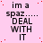 A static image with a pink background displays repeated text "im a spaz..... DEAL WITH IT" in black pixelated font, with red dots scattered across the background.