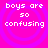 Pixelated text 'boys are so confusing' repeated four times on a bright pink background with purple concentric circles.