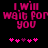Pixelated pink text "I Will Wait For You" on black background with two of pink and purple heart symbols below