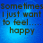 Blue background with dark text reading "Sometimes I just want to feel..... happy" in four identical arranged in a