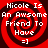 Red and black spiral background with white text reading "Nicole Is An Awsome Friend To Have =]" in four identical