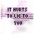 pixelated text icons displaying "IT HURTS TO LIE TO YOU" with varying character corruption and partial visibility