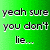 Green gradient background with white pixelated text reading "yeah sure you don't lie... to me!" on the left and "well you do." on the right.