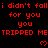 Red pixelated text repeats 'i didn't fall for you you TRIPPED ME' with heart symbols on a black background, transitioning to a gray area in the bottom-right corner.
