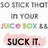 Animated sequence showing repeated text and color variations of 'SO STICK THAT IN YOUR JUICE BOX' with pink-tinged 'SUCK IT.' overlays.